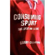 Consuming Sport: Fans, Sport and Culture by Crawford; Garry, 9780415288903