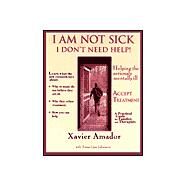 I'm Not Sick I Don't Need Help : Helping the Seriously Mentally Ill Accept Treatment -- a Practical Guide for Families and Therapists by Amador, Xavier; Johanson, Anna-Lica, Ph.D., 9780967718903