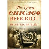 The Great Chicago Beer Riot by Hogan, John F.; Brady, Judy E., 9781467118903