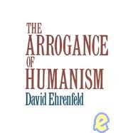 The Arrogance of Humanism by Ehrenfeld, David W., 9780195028904