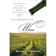 The Geography of Wine How Landscapes, Cultures, Terroir, and the Weather Make a Good Drop by Sommers, Brian J., 9780452288904