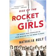 Rise of the Rocket Girls The Women Who Propelled Us, from Missiles to the Moon to Mars by Holt, Nathalia, 9780316338905