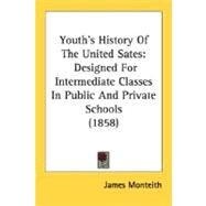 Youth's History of the United Sates : Designed for Intermediate Classes in Public and Private Schools (1858) by Monteith, James, 9780548618905