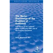 The Berlin Discussion of the Problem of Evolution: Full Report of the Lectures Given in February 1907, and of the Evening Discussion by Wasmann, S.J.; Erich, 9781138658905