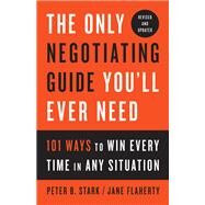 The Only Negotiating Guide You'll Ever Need, Revised and Updated 101 Ways to Win Every Time in Any Situation by Stark, Peter B.; Flaherty, Jane, 9781524758905