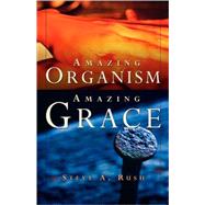 Amazing Organism, Amazing Grace by Rush, Steve A., 9781591608905