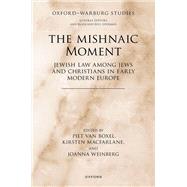 The Mishnaic Moment Jewish Law among Jews and Christians in Early Modern Europe by van Boxel, Piet; Macfarlane, Kirsten; Weinberg, Joanna, 9780192898906