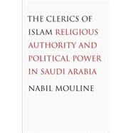 The Clerics of Islam: Religious Authority and Political Power in Saudi Arabia by Mouline, Nabil; Rundell, Ethan S., 9780300178906