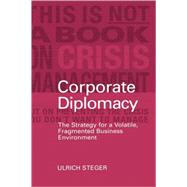 Corporate Diplomacy The Strategy for a Volatile, Fragmented Business Environment by Steger, Ulrich, 9780470848906