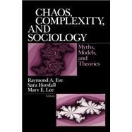 Chaos, Complexity, and Sociology Myths, Models, and Theories by Raymond A. Eve; Sara Horsfall; Mary E. Lee, 9780761908906