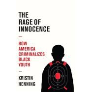 The Rage of Innocence How America Criminalizes Black Youth by Henning, Kristin, 9781524748906