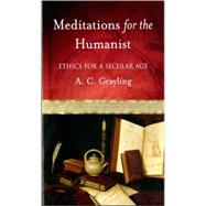 Meditations for the Humanist Ethics for a Secular Age by Grayling, A. C., 9780195168907
