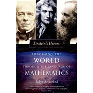 Einstein's Heroes Imagining the World through the Language of Mathematics by Arianrhod, Robyn, 9780195308907