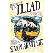 The Story of the Iliad A Dramatic Retelling of Homer's Epic and the Last Days of Troy by Armitage, Simon, 9780871408907