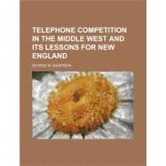Telephone Competition in the Middle West and Its Lessons for New England by Anderson, George W., 9781154548907