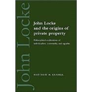 John Locke and the Origins of Private Property: Philosophical Explorations of Individualism, Community, and Equality by Matthew H. Kramer, 9780521548908