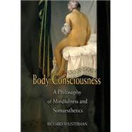 Body Consciousness: A Philosophy of Mindfulness and Somaesthetics by Richard Shusterman, 9780521858908