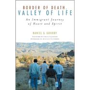 Border of Death, Valley of Life An Immigrant Journey of Heart and Spirit by Groody, Daniel G.; Elizondo, Virgilio P.; Gutierrez, Gustavo, 9780742558908
