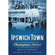 Ipswich Town: Champions 1961/62 by Brooks, Martin, 9780752458908