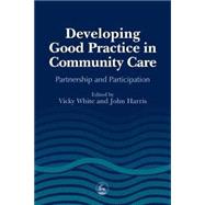 Developing Good Practice in Community Care : Partnership and Participation by White, Vicky; Harris, John; White, Vicky, 9781853028908