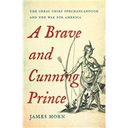 A Brave and Cunning Prince The Great Chief Opechancanough and the War for America by Horn, James, 9780465038909