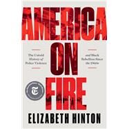 America on Fire The Untold History of Police Violence and Black Rebellion Since the 1960s by Hinton, Elizabeth, 9781631498909