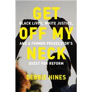 Get Off My Neck Black Lives, White Justice, and a Former Prosecutor's Quest for Reform by Hines, Debbie, 9780262048910