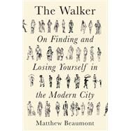 The Walker On Finding and Losing Yourself in the Modern City by Beaumont, Matthew, 9781788738910