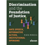Discrimination and the Foundation of Justice Hate Speech, Affirmative Action, Institutional Opinions by Dijkstra, Erwin, 9789462368910