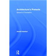 Architecture's Pretexts: Spaces of Translation by Kanekar; Aarati, 9780415898911