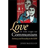 Love in the Time of Communism: Intimacy and Sexuality in the GDR by Josie McLellan, 9780521898911