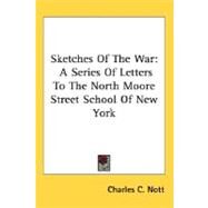 Sketches of the War : A Series of Letters to the North Moore Street School of New York by Nott, Charles C., 9780548488911