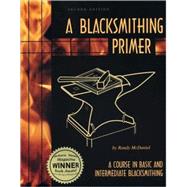 A Blacksmithing Primer A Course in Basic and Intermediate Blacksmithing by McDaniel, Randy, 9780966258912