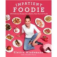 Impatient Foodie 100 Delicious Recipes for a Hectic, Time-Starved World by Wiedemann, Elettra, 9781501128912