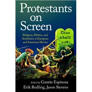 Protestants on Screen Religion, Politics and Aesthetics in European and American Movies by Espinosa, Gastn; Redling, Erik; Stevens, Jason, 9780190058913