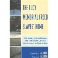 The Lucy Memorial Freed Slaves' Home The Sudan United Mission and The British Colonial Government in Partnership by Salamone, Frank A.; Salamone, Virginia A., 9780761838913