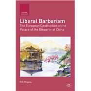 Liberal Barbarism The European Destruction of the Palace of the Emperor of China by Ringmar, Erik, 9781137268914