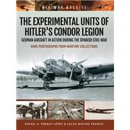 The Experimental Units of Hitler's Condor Legion by Lpez, Rafael A. Permuy; Franco, Lucas Molina; White, Steve Turpin, 9781473878914