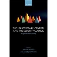 The UN Secretary-General and the Security Council A Dynamic Relationship by Frohlich, Manuel; Williams, Abiodun, 9780198748915