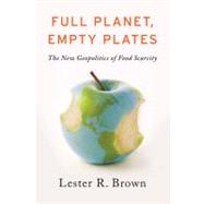 Full Planet, Empty Plates The New Geopolitics of Food Scarcity by Brown, Lester R., 9780393088915