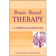 Brain-Based Therapy with Children and Adolescents Evidence-Based Treatment for Everyday Practice by Arden, John B.; Linford, Lloyd, 9780470138915