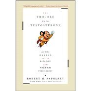 The Trouble With Testosterone And Other Essays On The Biology Of The Human Predicament by Sapolsky, Robert M., 9780684838915