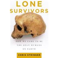 Lone Survivors How We Came to Be the Only Humans on Earth by Stringer, Chris, 9780805088915