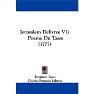 Jerusalem Delivree V1 : Poeme du Tasse (1777) by Tasso, Torquato; Lebrun, Charles Francois, 9781104278915