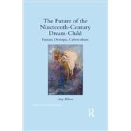 The Future of the Nineteenth-Century Dream-Child: Fantasy, Dystopia, Cyberculture by Billone; Amy, 9781138938915