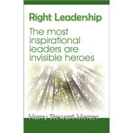 Right Leadership : The Most Inspirational Leaders Are Invisible Heroes by MERCER HARRY STEWART, 9781412098915