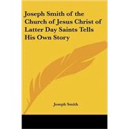 Joseph Smith Of The Church Of Jesus Christ Of Latter Day Saints Tells His Own Story by Smith, Joseph, Jr., 9781417968916