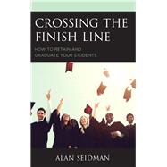 Crossing the Finish Line How to Retain and Graduate Your Students by Seidman, Alan, 9781475838916
