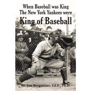 When Baseball Was King the New York Yankees Were King of Baseball by Bergantino, Len, Ph.d., 9781796078916