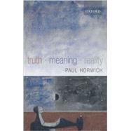 Truth -- Meaning -- Reality by Horwich, Paul, 9780199268917
